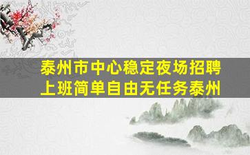 泰州市中心稳定夜场招聘上班简单自由无任务泰州